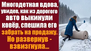 Многодетная вдова, увидев, как из дорого авто выкинули ковёр, спешила его забрать на продажу. Но...