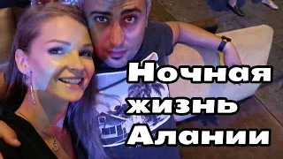 Турция 2019/НОЧНАЯ ЖИЗНЬ В АЛАНИИ/КАК ОТДЫХАЮТ МЕСТНЫЕ И Туристы#аланьяклубы