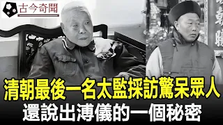 清朝最後一名太監採訪回憶：皇后洗澡從不親自動手，睡覺從不關門，還說出溥儀的一個秘密，驚呆了所有人#奇聞#考古#古墓#文物#出土#國寶#盜墓#古今奇聞