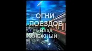 ОГНИ ПОЕЗДОВ - Влад НЕЖНЫЙ