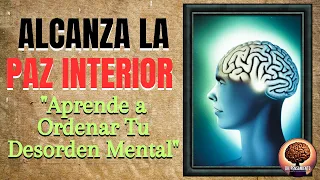 ALCANZA LA PAZ INTERIOR! APRENDE A ORDENAR TU DESORDEN MENTAL!