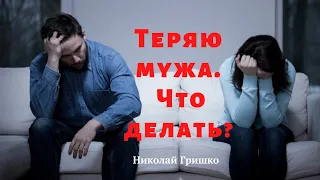 Теряю мужа. Что делать?   п. Николай Гришко.