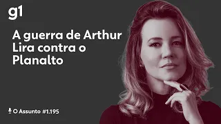 A guerra de Arthur Lira contra o Planalto | O ASSUNTO