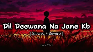 Dil Deewana Na Jaane Kab | [ Slowed + Reverb ] | Alone Vibes