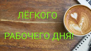 ЛЁГКОГО РАБОЧЕГО ДНЯ! САМОЕ КРАСИВОЕ ПОЖЕЛАНИЕ ЛЕГКОГО РАБОЧЕГО ДНЯ