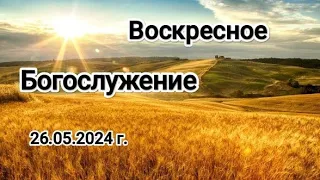 Воскресное Богослужение 26.05.2024 г.