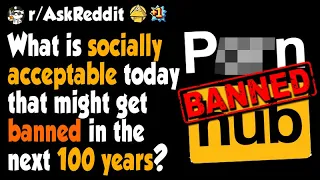 What is socially acceptable today that might get banned in the next 100 years?