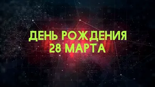 Люди рожденные 28 марта День рождения 28 марта Дата рождения 28 марта правда о людях