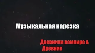 Дневники вампира(+Древние) - Музыкальная нарезка №3