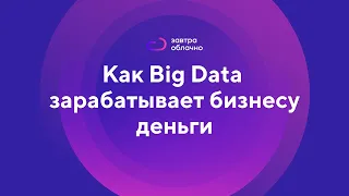 Big Data. Как большие данные зарабатывают бизнесу деньги / Андрей Коняев & «Завтра облачно» #0
