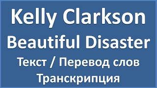 Kelly Clarkson - Beautiful Disaster (текст, перевод и транскрипция слов)