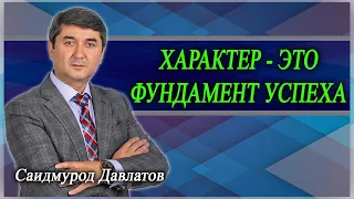 ХАРАКТЕР - ЭТО ФУНДАМЕНТ УСПЕХА. Саидмурод Давлатов