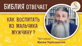 КАК ВОСПИТАТЬ ИЗ МАЛЬЧИКА МУЖЧИНУ? Библия отвечает. Протоиерей Максим Первозванский