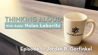 Thinking Aloud with Rabbi Nolan Lebovitz: Ep 11, Jordan B. Gorfinkel