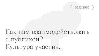 Встречи по цеху. «Как нам взаимодействовать с публикой? Культура участия». 08.12.2020