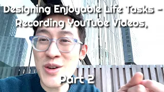 Designing Enjoyable Life Tasks - Recording YouTube Videos, Part 2