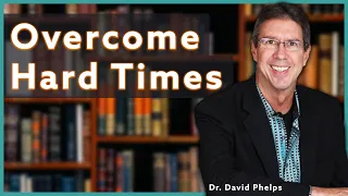 When Times Get Hard, Do This to Get Through | Dr. David Phelps