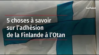 5 choses à savoir sur l’adhésion de la Finlande à l’Otan