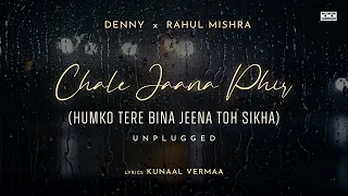 Chale Jaana Phir - Unplugged (Humko Tere Bina Jeena Toh Sikha) | Denny x Rahul Mishra |Kunaal Vermaa