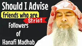 Strictly following madhab over the Quran & Sunnah, How to advise my friends who follow hanafi madhab