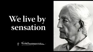 We live by sensation | Krishnamurti