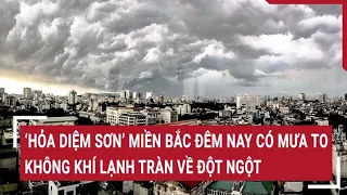 ‘Hỏa Diệm Sơn’ miền Bắc đêm nay có mưa to, không khí lạnh tràn về đột ngột