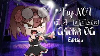 Try NOT to sing! Gacha OG Edition! (Prt 1/?)