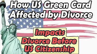 How US Green Card Affected by Divorce, Divorce After US Green Card Status, Before of US Citizenship