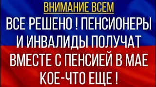 Все решено!  Пенсионеры и инвалиды получат вместе с Пенсией в мае кое-что еще!