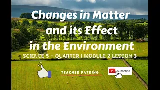 CHANGES IN MATTER AND ITS EFFECT IN THE ENVIRONMENT