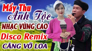 Hay tv - ANH TỘC MẨY THU Hát Nhạc Vùng Cao DISCO REMIX Quá Hay - LK Nhạc Tây Bắc Remix Căng Vỡ Loa