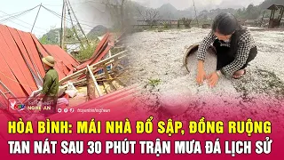 Hòa Bình: Mái nhà đổ sập, đồng ruộng tan nát sau 30 phút trận mưa đá lịch sử | Nghệ An TV