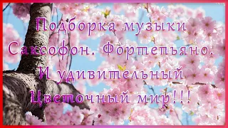 Удивительная подборка музыки , Саксофон . Фортепьяно . Прекрасная природа , и мир цветов!