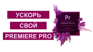 Как просто ускорить Adobe Premiere Pro