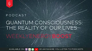 Quantum Consciousness: The Reality of Our Lives  | Weekly Energy Boost