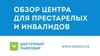 Доступный Павлодар. Обзор центра для престарелых и инвалидов