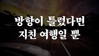 당신이 달리는 속도가 빨라도, 가는 방향이 틀렸다면 그것은 그저 지친 여행일 뿐입니다 | 좋은글 | 인생의 지혜 | 책읽어주는여자 | 오디오북