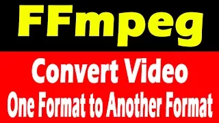 FFmpeg | Converting 'Video format'  to Another Video Format