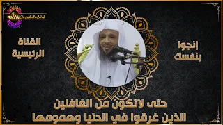 حتى لاتكون من الغافلين الذين غرقوا في الدنيا وهمومها - الشيخ سعد العتيق