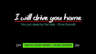 I will drive you home, you just sleep by the side - Drive Sounds - BLACK SCREEN