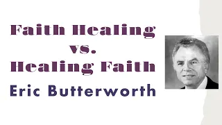 Faith Healing vs. Healing Faith - Eric Butterworth