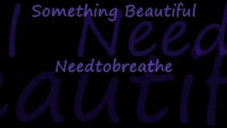 Something Beautiful NeedToBreathe