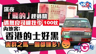 【今日G點】深夜「飛的」趕過關 遇無良司機找少100蚊 內地客：香港的士好黑 害群之馬一個都嫌多！