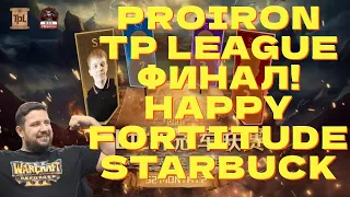 HAPPY FORTITUDE STARBUCK -  ФИНАЛЫ PROIRON TP LEAGUE WARCRAFT 3 !озвучки