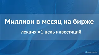 Курс "Миллион в месяц на бирже" слит в сеть бесплатно. Лекция 1: цель инвестиций.