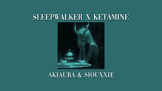 Sleepwalker X Ketamine - Akiaura & Siouxxie (Mashup by me)