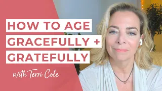 How to Age Gracefully and Gratefully - The Terri Cole Show