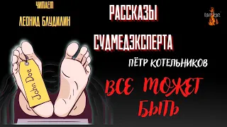 Рассказы Судмедэксперта: ВСЕ  МОЖЕТ  БЫТЬ (автор: Пётр Котельников).