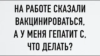 На работе сказали прививаться, а у меня гепатит С, что делать?