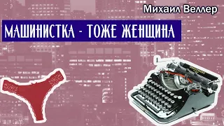 МАШИНИСТКА - ТОЖЕ ЖЕНЩИНА / Михаил Веллер